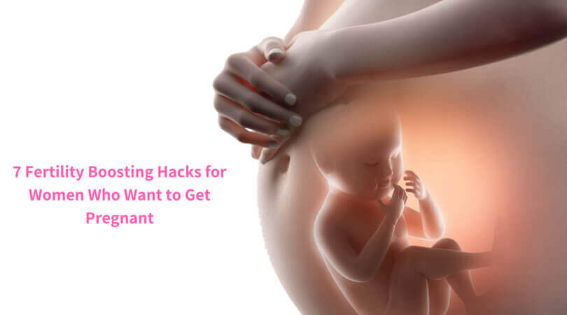 7 Fertility Boosting Hacks for Women Who Want to Get Pregnant